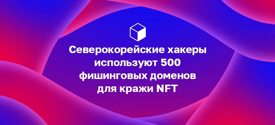 Северокорейские хакеры используют 500 фишинговых доменов для кражи NFT