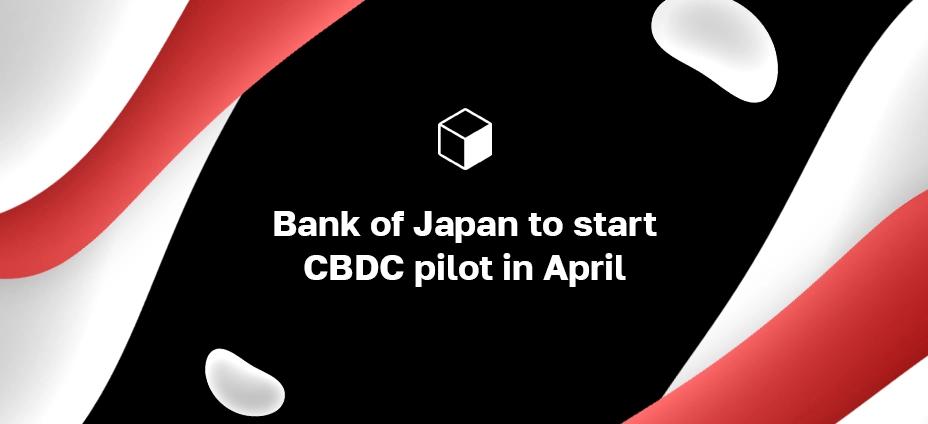 Bank of Japan to Start CBDC Pilot in April