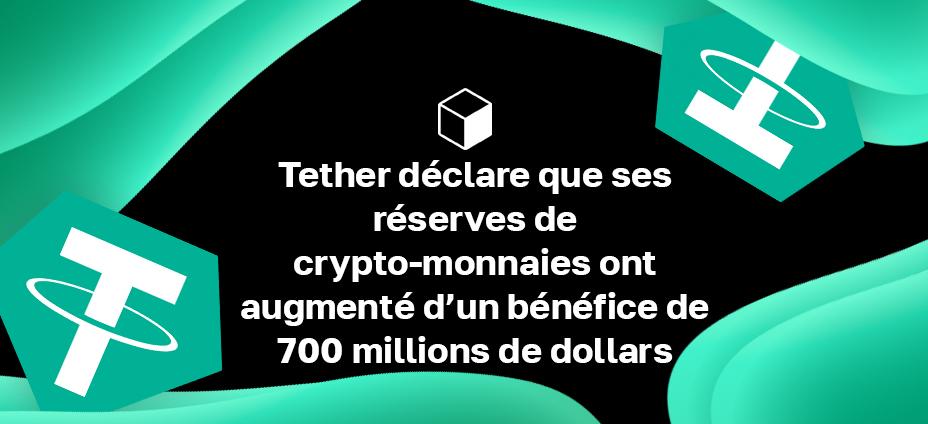 Tether déclare que ses réserves de crypto-monnaies ont augmenté d’un bénéfice de 700 millions de dollars