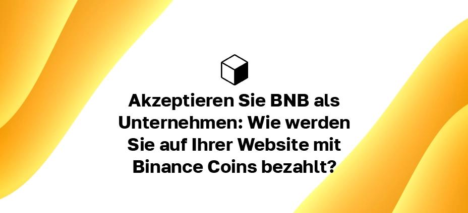 Akzeptieren Sie BNB als Unternehmen: Wie werden Sie auf Ihrer Website mit Binance Coins bezahlt?