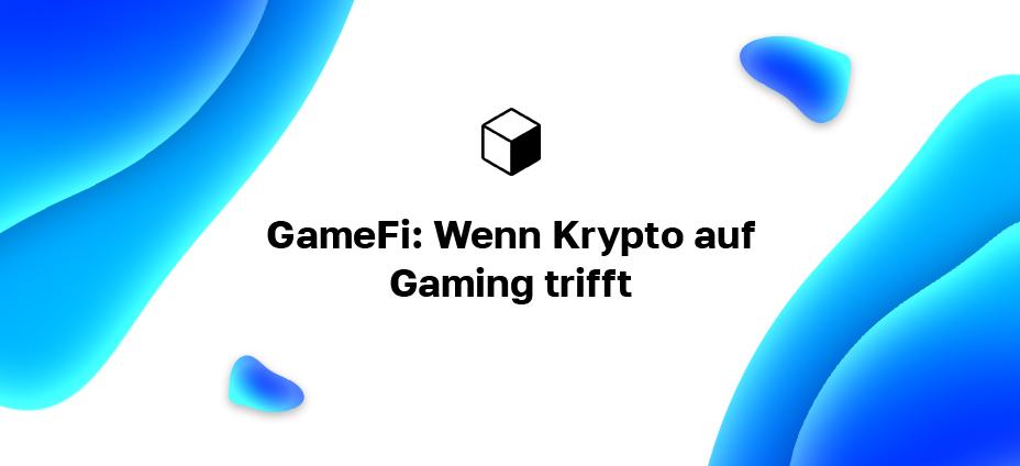 GameFi: Wenn Krypto auf Gaming trifft