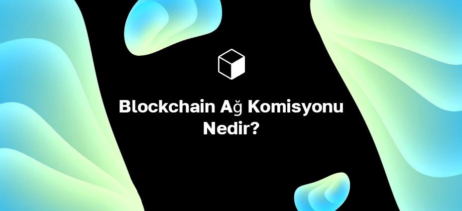 Blockchain Ağ Komisyonu Nedir?