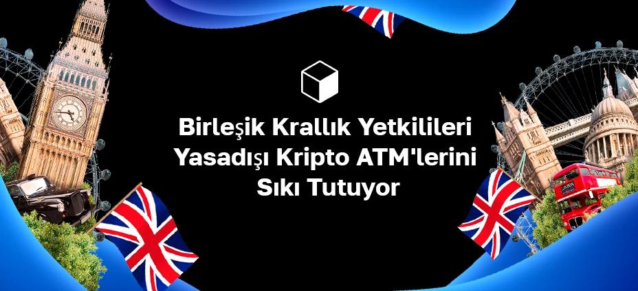 Birleşik Krallık Yetkilileri Yasadışı Kripto ATM'lerini Sıkı Tutuyor