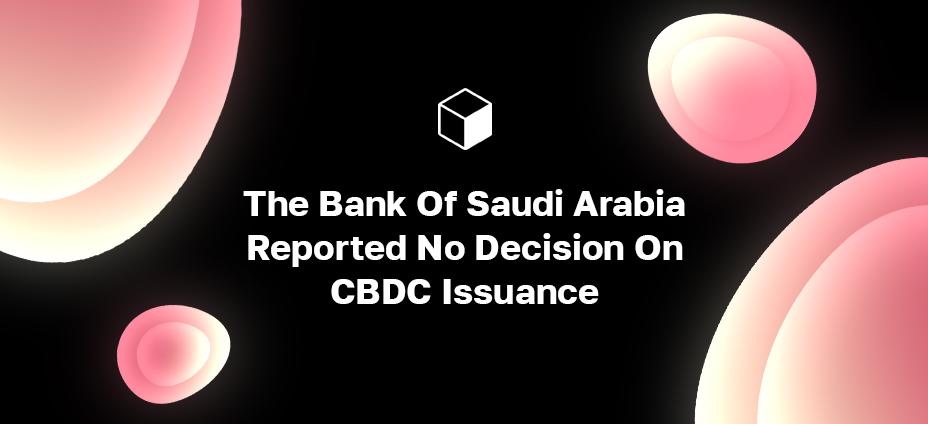 The Bank Of Saudi Arabia Reported No Decision On CBDC Issuance