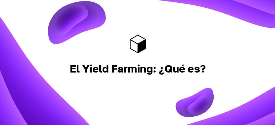 El Yield Farming: ¿Qué es?