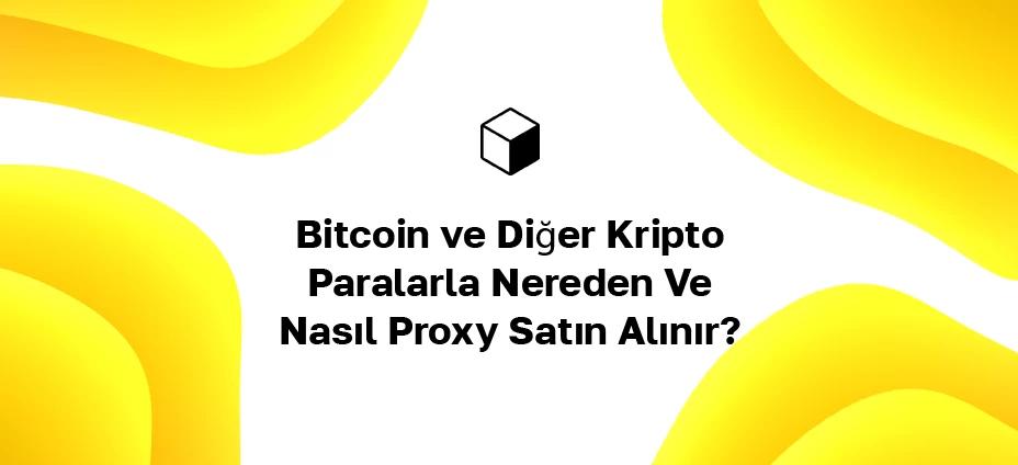 Bitcoin ve Diğer Kripto Paralarla Nereden Ve Nasıl Proxy Satın Alınır?