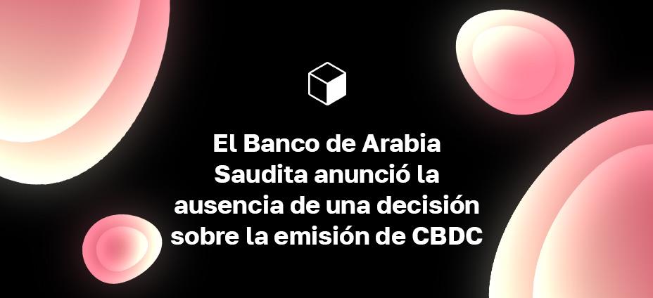 El Banco de Arabia Saudita anunció la ausencia de una decisión sobre la emisión de CBDC