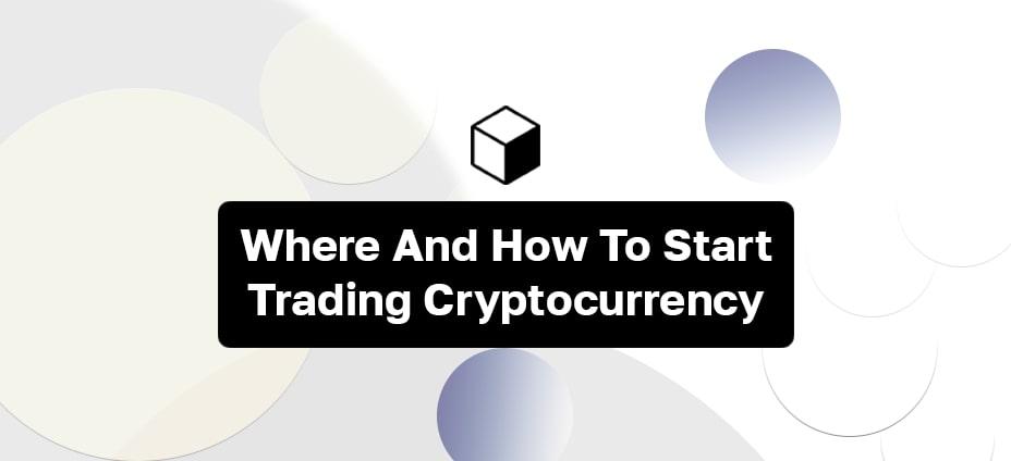 Where And How To Start Trading The Cryptocurrency