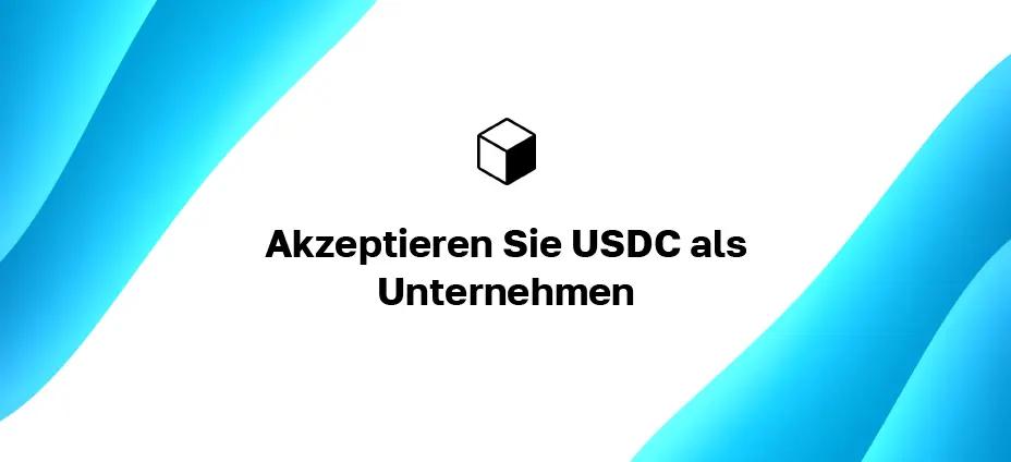Akzeptieren Sie USDC als Unternehmen: Wie werden Sie auf Ihrer Website mit USD-Münzen bezahlt?