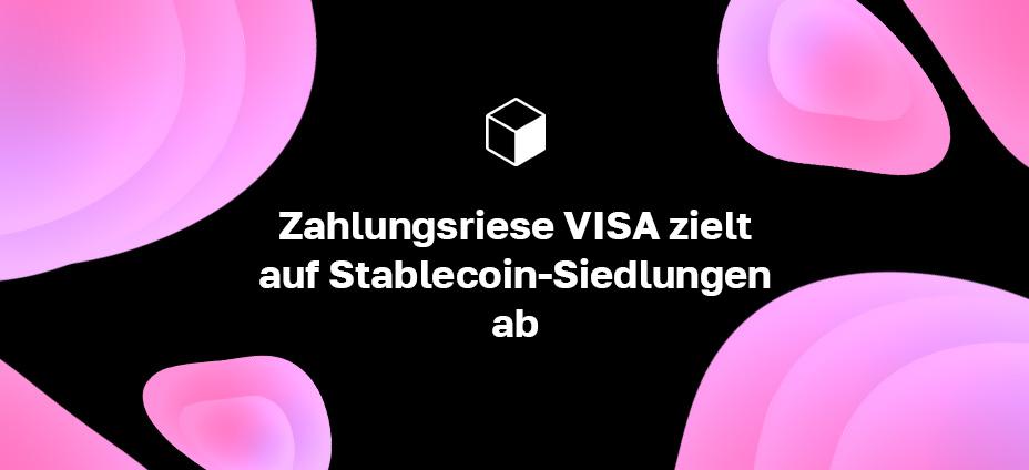 Zahlungsriese VISA zielt auf Stablecoin-Siedlungen ab