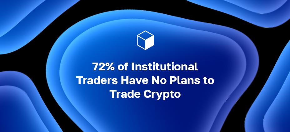 72% of Institutional Traders Have No Plans to Trade Crypto