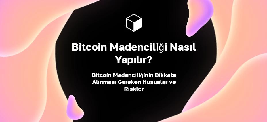 Bitcoin Madenciliği Nasıl Yapılır? Bitcoin Madenciliğinin Dikkate Alınması Gereken Hususlar ve Riskler
