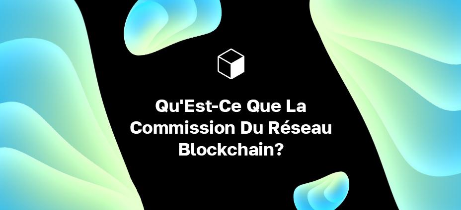 Qu'Est-Ce Que La Commission Du Réseau Blockchain?