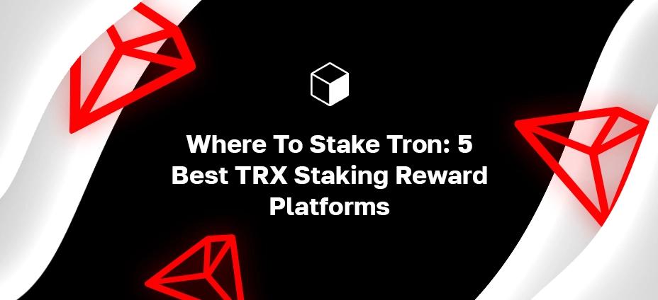 Where To Stake Tron: 4 Best TRX Staking Reward Platforms