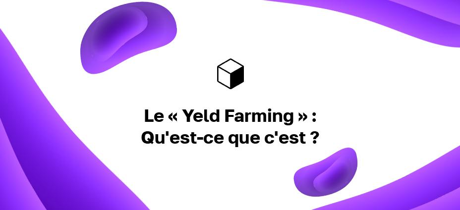 Le « Yeld Farming » : Qu'est-ce que c'est ?
