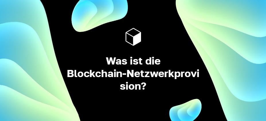 Was ist die Blockchain-Netzwerkprovision?