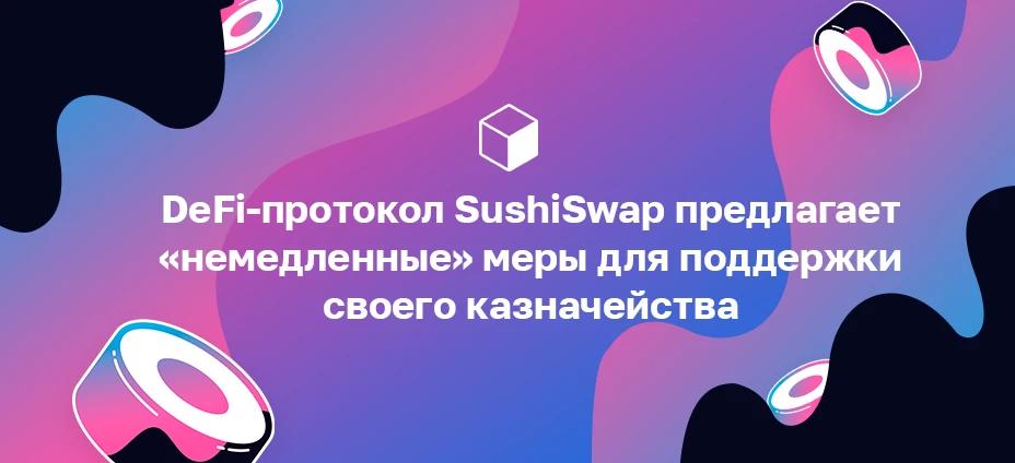 DeFi-протокол SushiSwap предлагает «немедленные» меры для поддержки своего казначейства