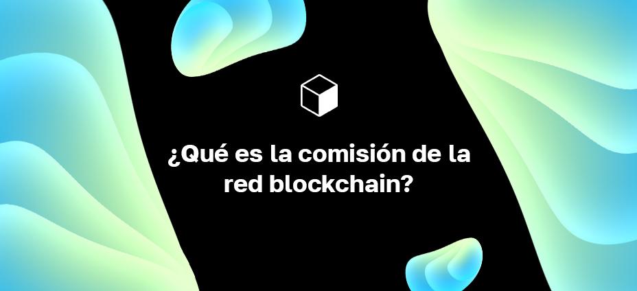 ¿Qué es la comisión de la red blockchain?