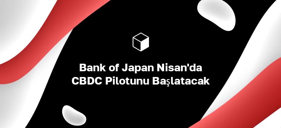 Bank of Japan Nisan'da CBDC Pilotunu Başlatacak