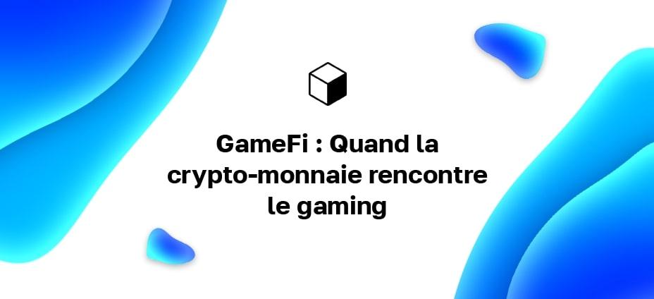 GameFi : Quand la crypto-monnaie rencontre le gaming