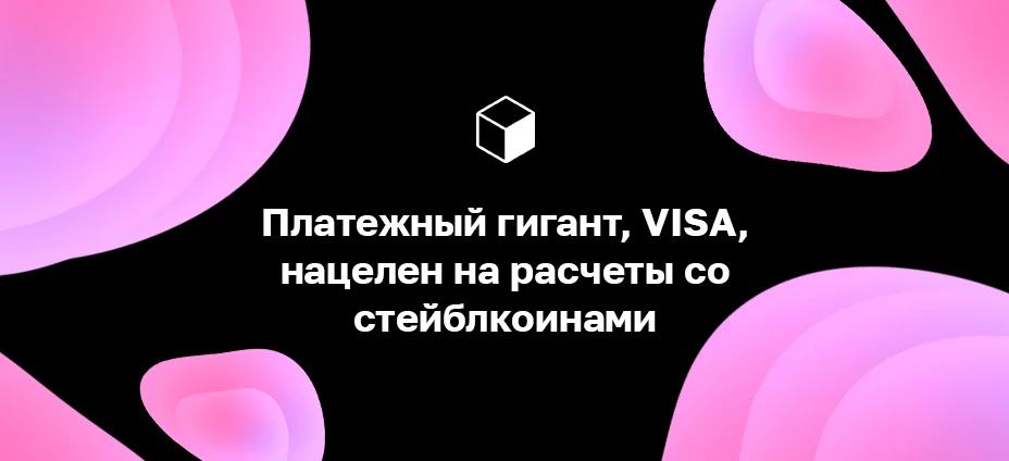 Платежный гигант, VISA, нацелен на расчеты со стейблкоинами