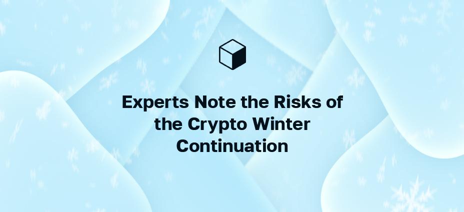 Experts Note the Risks of the Crypto Winter Continuation