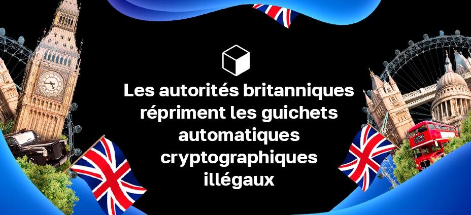 Les autorités britanniques répriment les guichets automatiques cryptographiques illégaux