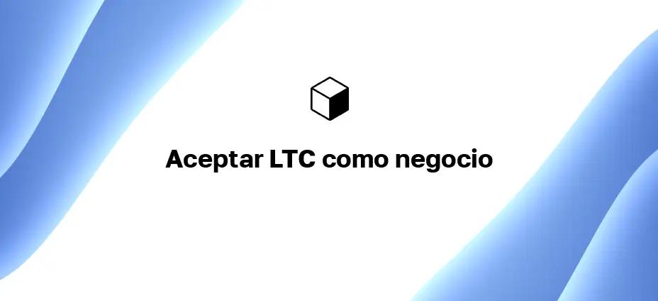 Aceptar LTC como negocio: ¿Cómo recibir pagos en Litecoin en su sitio web?